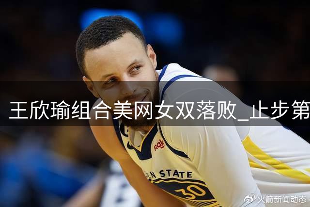 王欣瑜组合美网女双落败 止步第二轮比赛