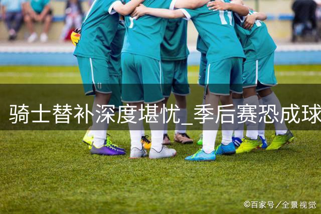 骑士替补深度堪忧 季后赛恐成球队隐忧